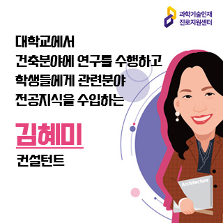 과학기술인재 진로지원센터 대학교에서  건축분야에 연구를 수행하고  학생들에게 관련분야  전공지식을 수입하는 김혜미 컨설턴트