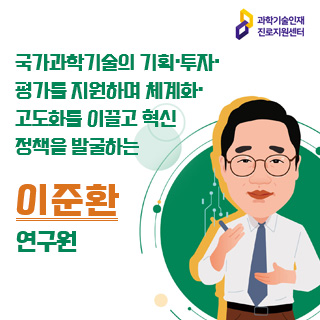 과학기술인재 진로지원센터/국가과학기술의 기획·투자·평가를 지원하며 체계화·고도화를 이끌고 혁신정책을 발굴하는 이준환연구원