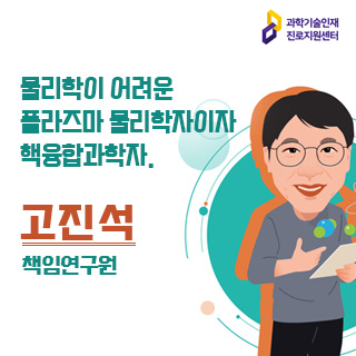 과학기술인재 진로지원센터/물리학이 어려운 플라즈마 물리학자이자 핵융합과학자, 고진석 책임연구원