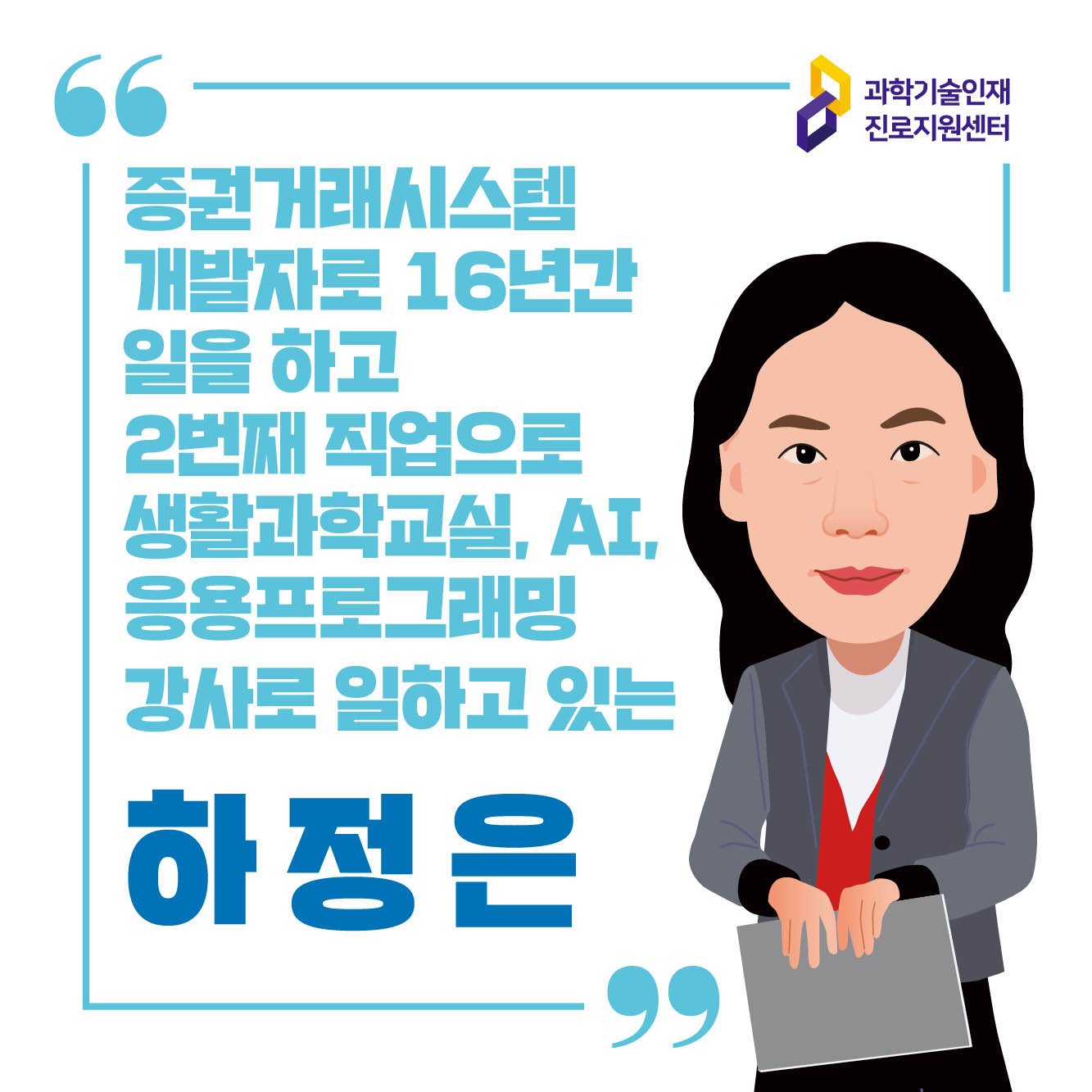 과학기술인재 진로지원센터 증권거래시스템 개발자로 16년간 일을 하고 2번째 직업으로 생활과학교실, AI, 응용프로그래밍 강사로 일하고 있는 하정은 컨설턴트