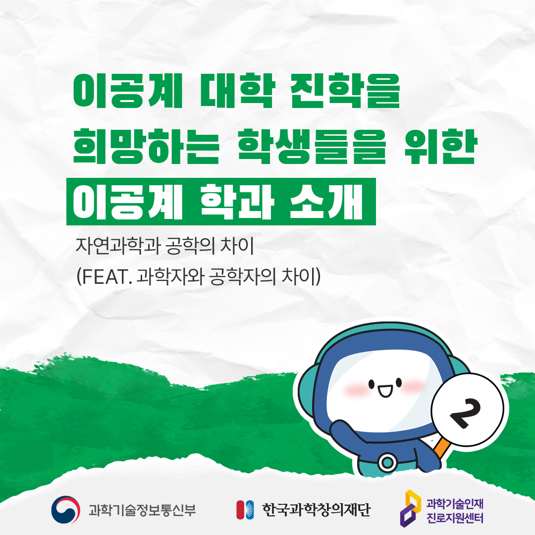 이공계 대학 진학을 희망하는 학생들을 위한 이공계 학과 소개  자연과학과 공학의 차이 (FEAT.과학자와 공학자의 차이) 2 과학기술정보통신부 한국과학창의재단 과학기술인재진로지원센터