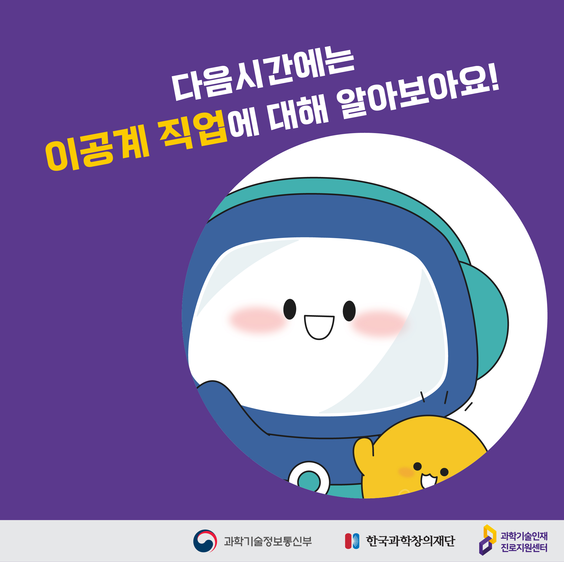 다음이시간에는 이공계 직업에 대해 알아보아요! /과학기술정보통신부/한국과학창의재단/과학기술인재 진로지원센터