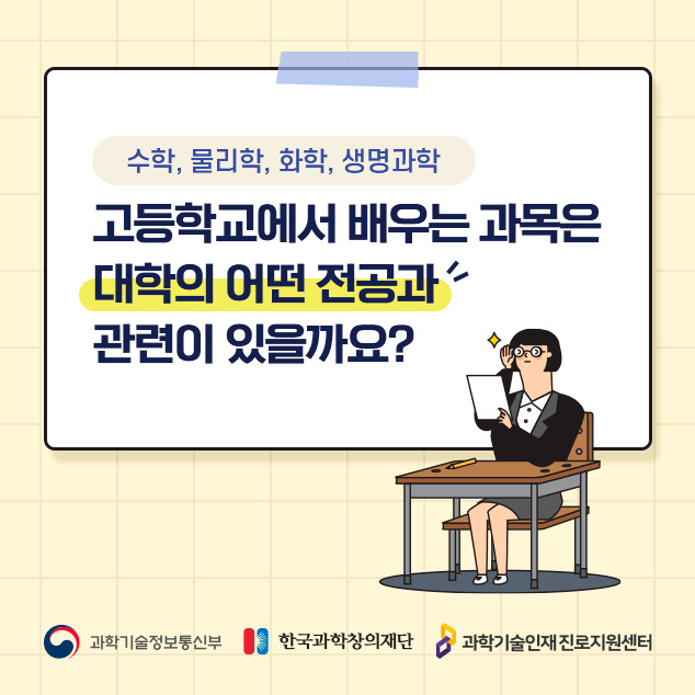 수학, 물리학, 화학, 생명과학/고등학교에서 배우는 과목은 대학의 어떤 전공과 관련이 있을까요?/과학기술정보통신부/한국과학창의재단/과학기술인재 진로지원센터