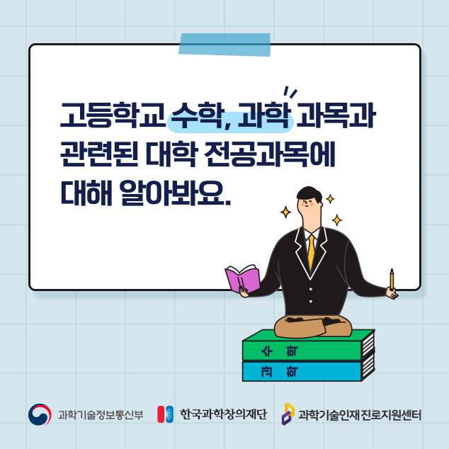 고등학교 수학, 과학 과목과 관련된 대학 전공과목에 대해 알아봐요./과학기술정보통신부/한국과학창의재단/과학기술인재 진로지원센터