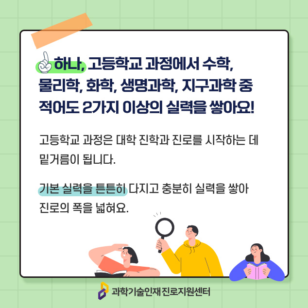 하나, 고등학교 과정에서 수학, 물리학, 화학, 생명과학, 지구과학 중 적어도 2가지 이상의 실력을 쌓아요!에 대한 이미지로 자세한 내용은 아래 참고