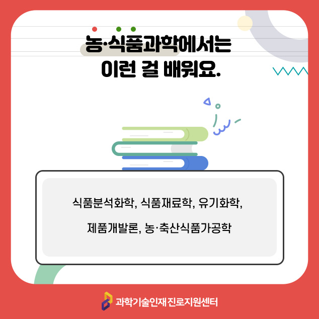 농·식품과학에서는 이런 걸 배워요. 식품분석화학, 식품재료학, 유기화학, 제품개발론, 농·축산식품가공학/과학기술인재 진로지원센터