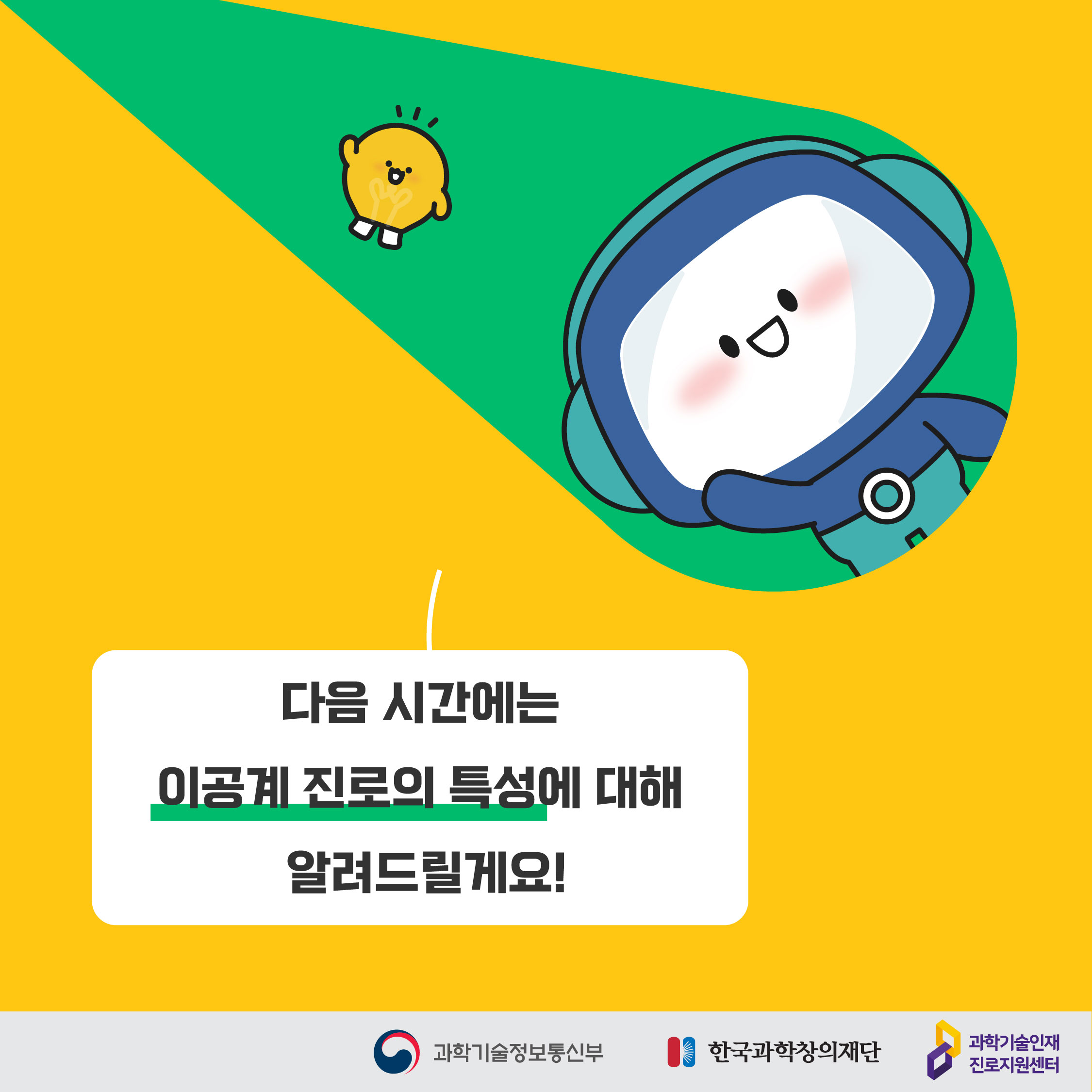 다음 시간에는 이공계 진로의 특성에 대해 얼려드릴게요!/과학기술정보통신부/한국과학창의재단/과학기술인재 진로지원센터