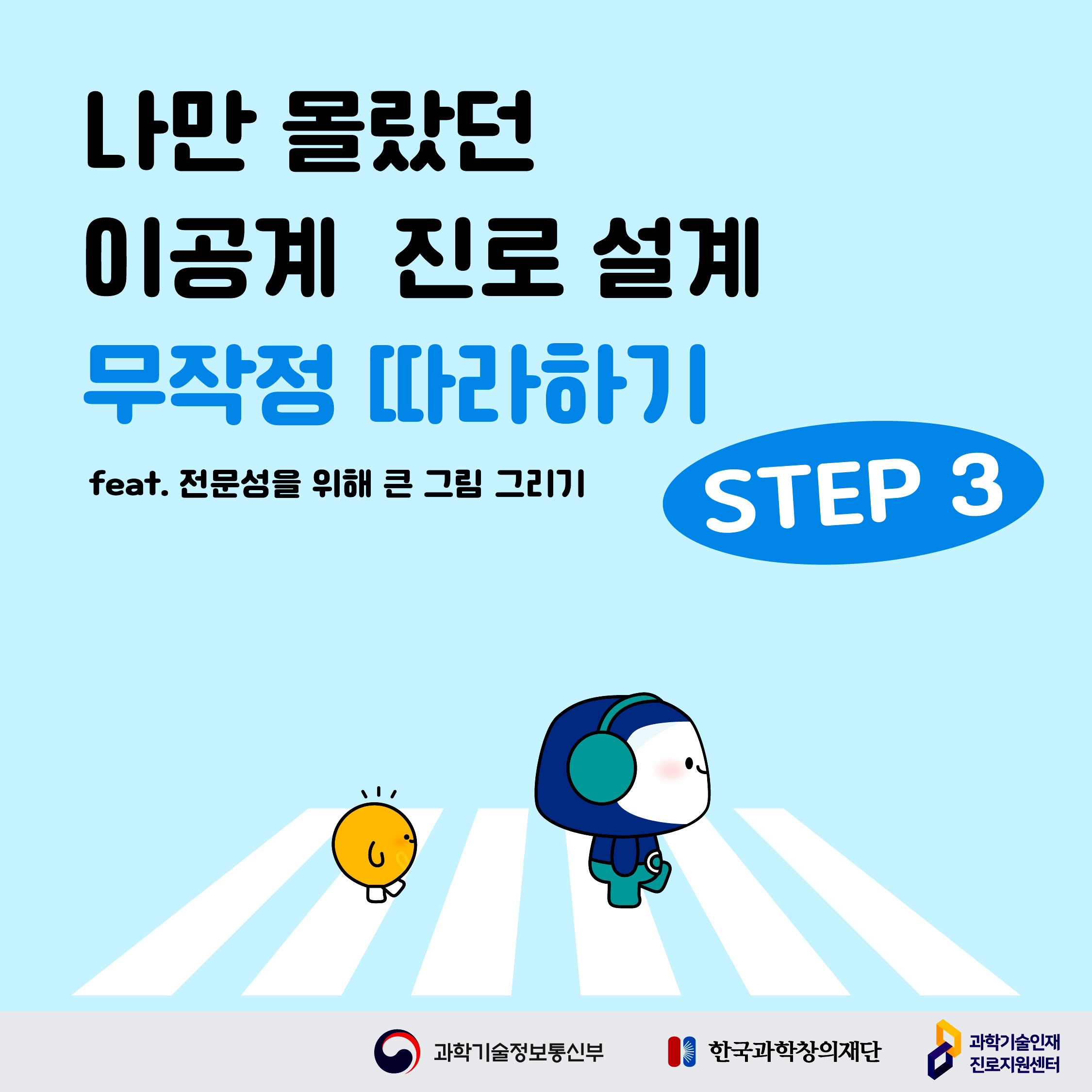 나만 몰랐던 이공계 진로 설계 무작정 따라하기. feat 전문성을 위해 큰 그림 그리기. STEP 3. 과학기술정보통신부, 한국과학창의재단, 과학기술인재진로지원센터