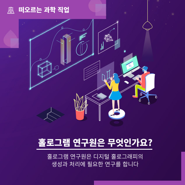 떠오르는 과학 직업/홀로그램 연구원은 무엇인가요? 홀로그램 연구원은 디지털 홀로그래피의 생성과 처리에 필요한 연구를 합니다