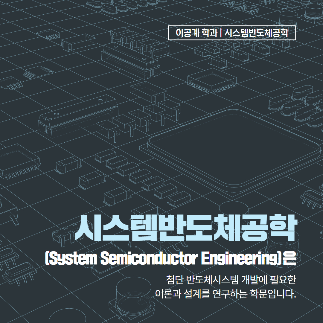 이공계 학과 | 시스템반도체공학 시스템반도체공학(System Semiconductor Engineering)은 첨단 반도체시스쳄 개발에 필요한 이론과 설계를 연구하는 학문입니다.