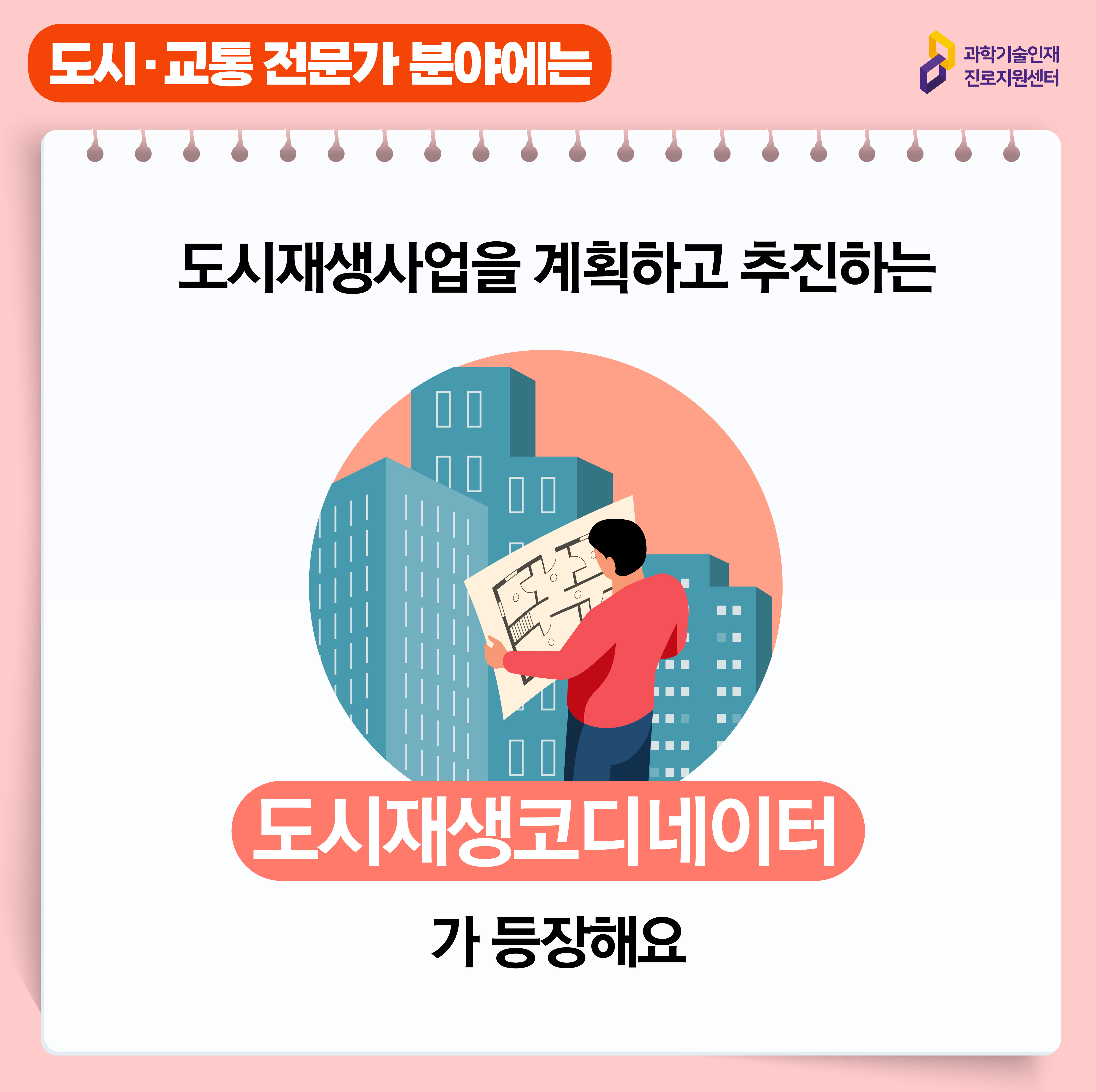  과학기술인재진로지원센터 도시, 교통 전문가 분야에는  도시재생사업을 계획하고 추진하는 도시재생코디네이터가 등장해요