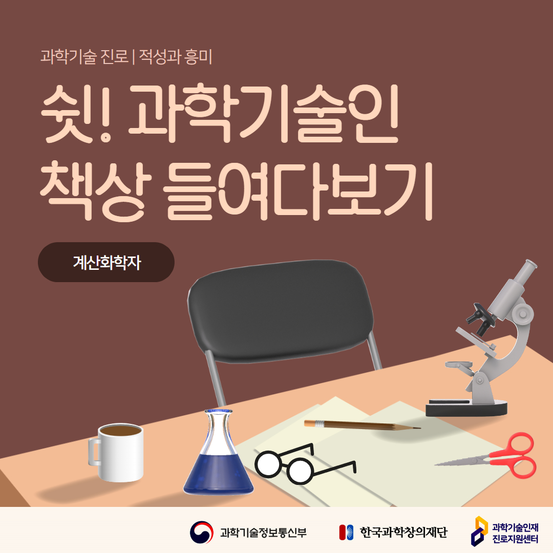 과학기술 진로 | 적성과 흥미 쉿! 과학기술인 책상 들여다보기 계산화학자 과학기술정보통신부 한국과학창의재단 과학기술인재 진로지원센터