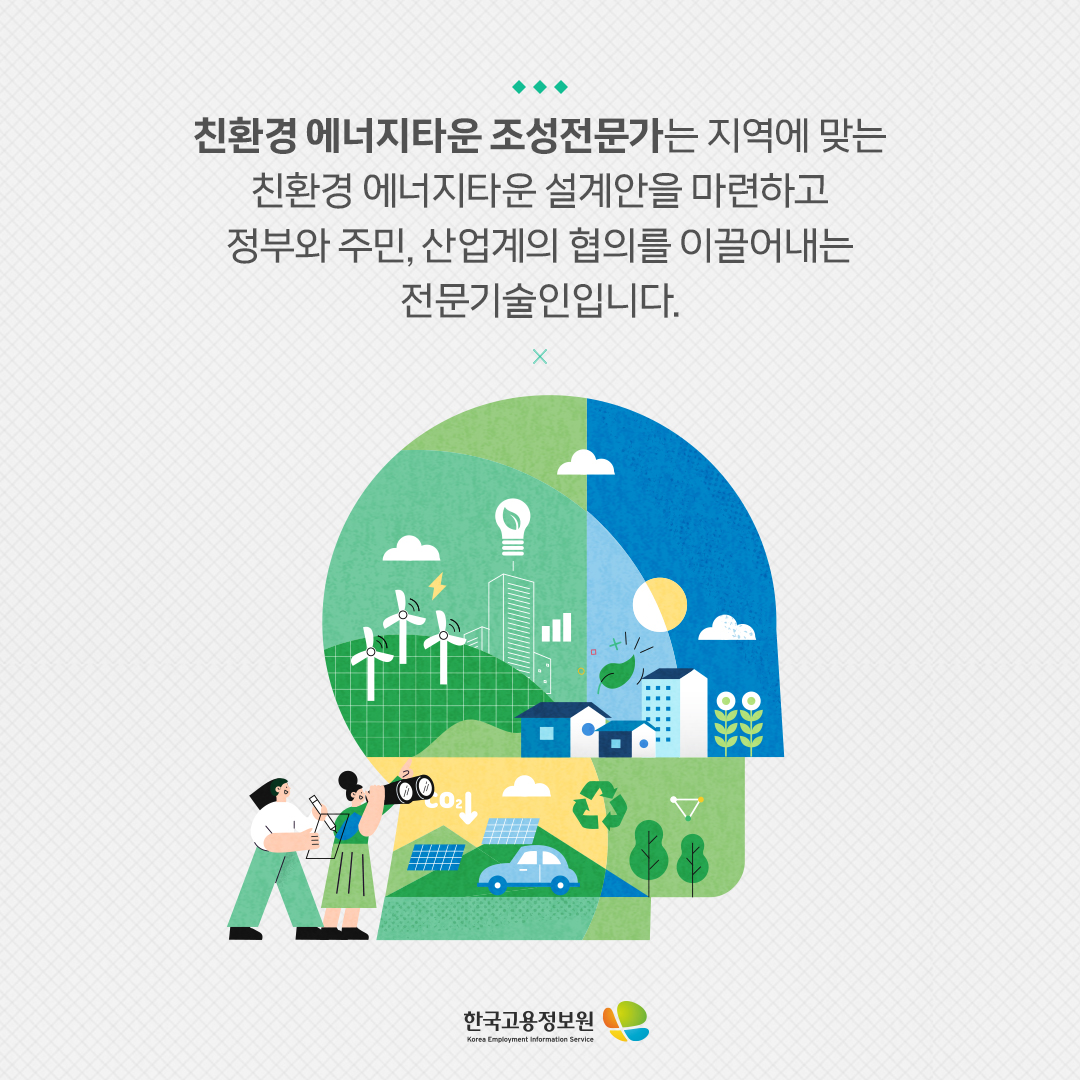 친환경 에너지타운 조성전문가는 지역에 맞는 친환경 에너지타운 설계안을 마련하고 정부와 주민, 산업계의 협의를 이끌어내는 전문기술인입니다.