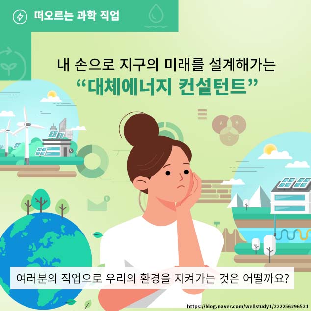 떠오르는 과학 직업/내 손으로 지구의 미래를 설계해가는 '대체에너지 컨설턴트' 여러분의 직업으로 우리의 환경을 지켜가는 것은 어떨까요?/https://blog.naver.com/wellstudy1/222256296521